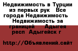 Недвижимость в Турции из первых рук - Все города Недвижимость » Недвижимость за границей   . Адыгея респ.,Адыгейск г.